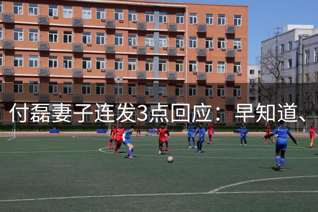 付磊妻子连发3点回应：早知道、娘家帮忙、孩子写信不代表她，细节真挺扎心